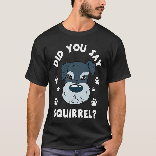 Did You Say Squirrel Funny Schnauzer T-Shirt (Front)