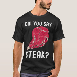 Did You Say Steak Raw Steak Meat Food Beef Cow Gri T-Shirt