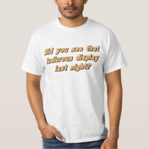 Did You See That Ludicrous Display Last Night? T-Shirt