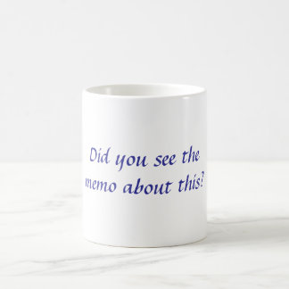 Did you see the memo about this? coffee mug