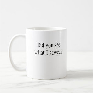 Did you see what I sawed? Mug