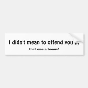 Didn't mean to Offend you, Fun Quote Bumper Sticker