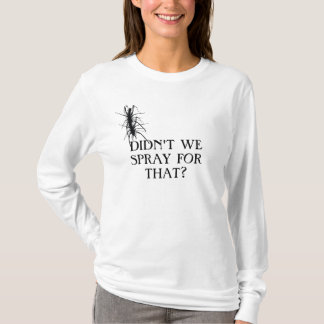DIDN'T WE SPRAY FOR THAT?!? T-Shirt