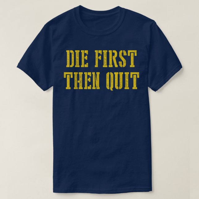 Die First Then Quit Funny  T-Shirt (Design Front)