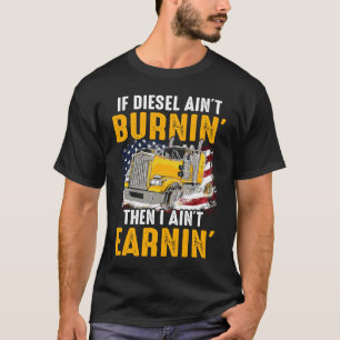 Diesel Ain't Burnin Trucker Ain't Earning I US Tru T-Shirt