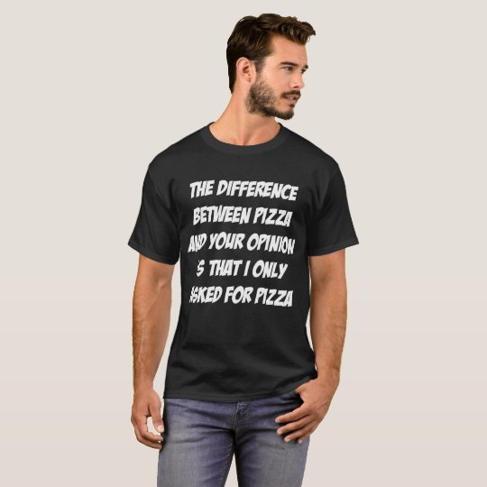 Difference Between Pizza and Your Opinion Sassy T-Shirt