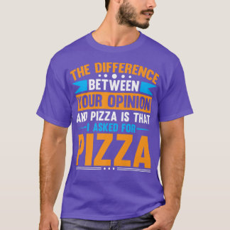 Difference Between Your Opinion And Pizza T-Shirt