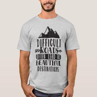 Difficult Roads Lead To Beautiful Destination T-Shirt