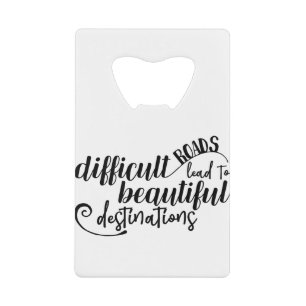 Difficult Roads lead to beautiful destinations Credit Card Bottle Opener