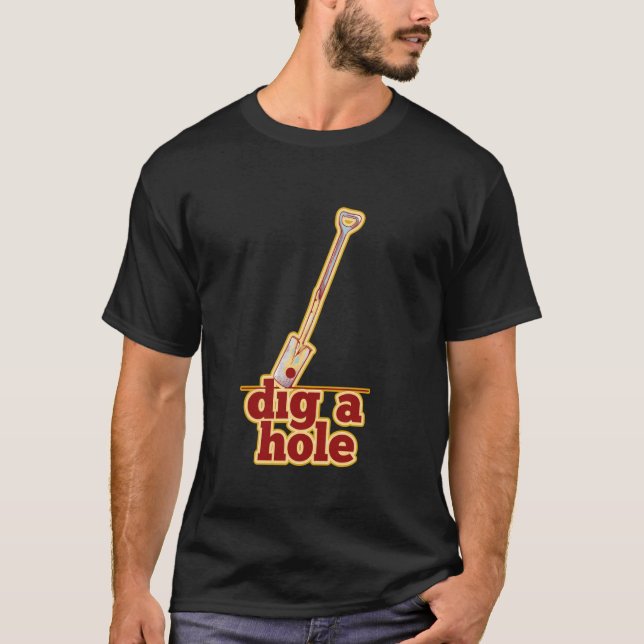 Dig a hole funny gardening T-Shirt (Front)