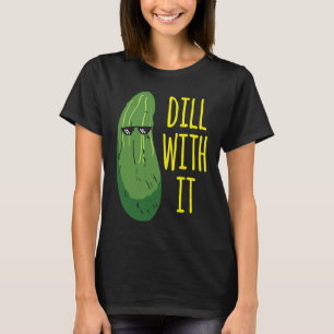 Dill with him  cucumber for pickle   1 T-Shirt