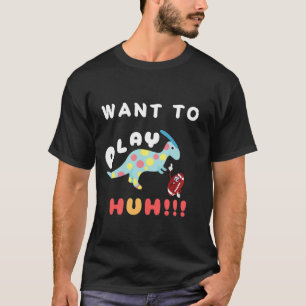 Dinasour Want To Play T-Shirt