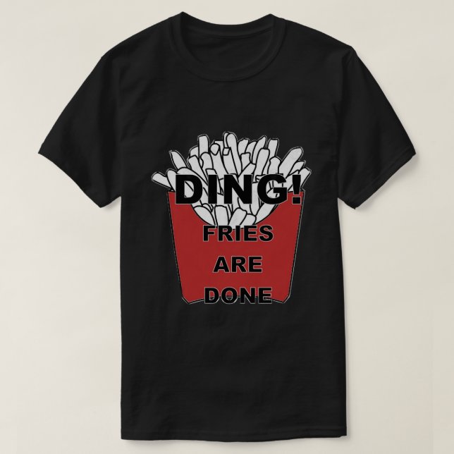 Ding! Fries are Done  T-Shirt (Design Front)