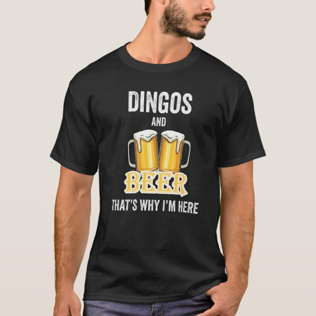 Dingos And Beer That's Why I'm Here   T-Shirt (Front)