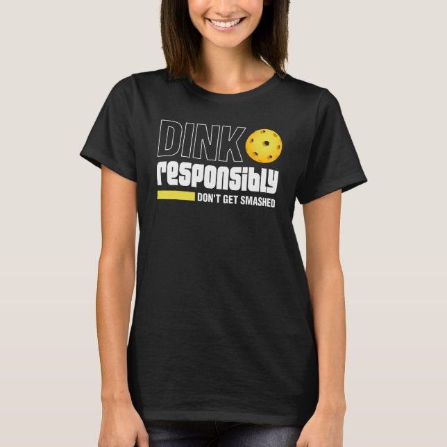 Dink Responsibly Don't Get Smashed Pickleball Gift T-Shirt (Front)