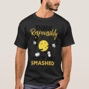 Dink Responsibly Don't Get Smashed  Pickleball Pla T-Shirt