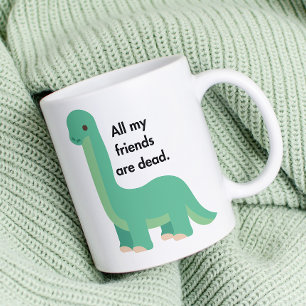 Dinosaur: all my friends are death mug. coffee mug