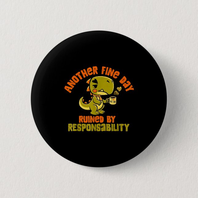Dinosaur Another Fine Day Ruined By Resnsibility  2 Inch Round Button (Front)