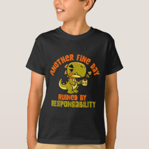 Dinosaur Another Fine Day Ruined By Resnsibility  T-Shirt