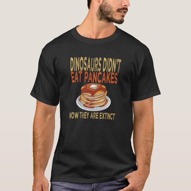 Dinosaurs Didn't Eat Pancakes Now They Are Extinct T-Shirt (Front)