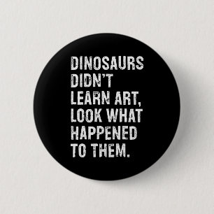 Dinosaurs Didn't Learn Art Funny Art Teacher 2 Inch Round Button