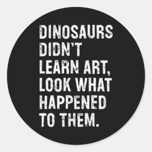 Dinosaurs Didn't Learn Art Funny Art Teacher Classic Round Sticker
