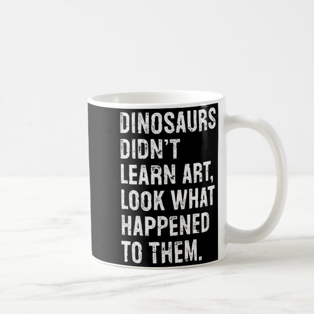 Dinosaurs Didn't Learn Art Funny Art Teacher  Coffee Mug (Right)