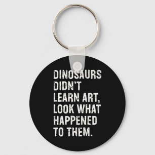 Dinosaurs Didn't Learn Art Funny Art Teacher  Keychain