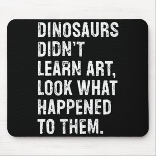 Dinosaurs Didn't Learn Art Funny Art Teacher  Mouse Pad