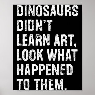 Dinosaurs Didn't Learn Art Funny Art Teacher  Poster