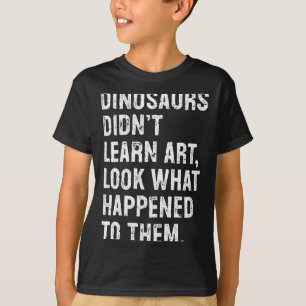 Dinosaurs Didn't Learn Art Funny Art Teacher  T-Shirt