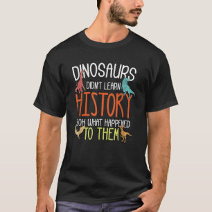 Dinosaurs Didn't Learn History Funny Social T-Shirt
