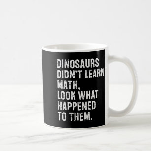 Dinosaurs Didn't Learn Math Funny Math Teacher  Coffee Mug