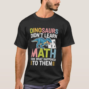 Dinosaurs Didn't Learn Math Teacher T-Shirt