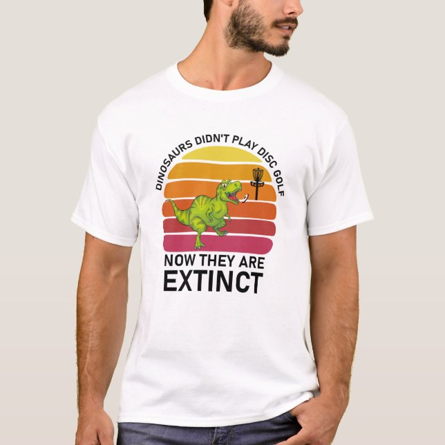 dinosaurs didn't play disc golf now T-Shirt (Front)