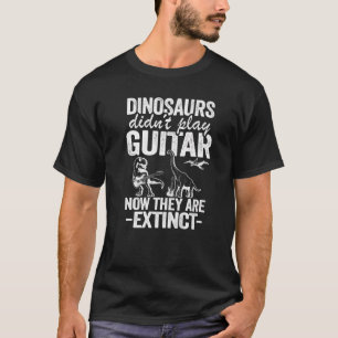Dinosaurs Didn't Play Guitar Now They Are Extinct  T-Shirt