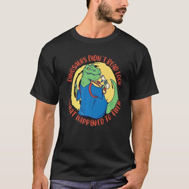 Dinosaurs Didn't Read Look What Happened To Them D T-Shirt (Front)