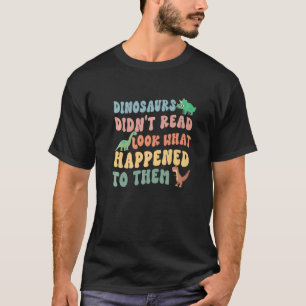 Dinosaurs didn't read Look What Happened To Them   T-Shirt