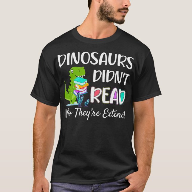 Dinosaurs Didnt Read Now Theyre Extinct Readers T-Shirt (Front)