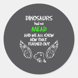Dinosaurs Had No Mead Outfit Gift Alcohol Quote Fu Classic Round Sticker