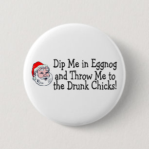 Dip Me In Eggnog And Throw Me To The Drunk Chicks 2 Inch Round Button