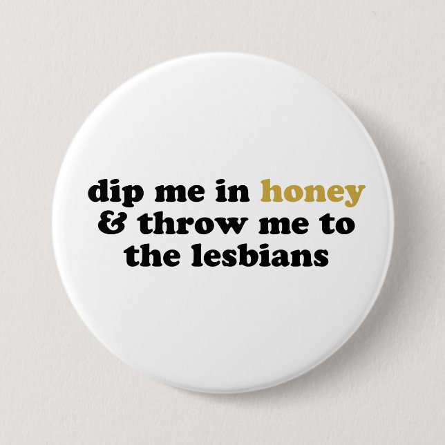 Dip Me In Honey and Throw Me To The Lesbians 3 Inch Round Button (Front)