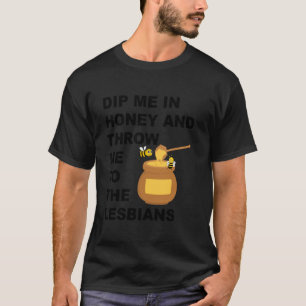 Dip Me In Honey And Throw Me To The Lesbians Funny T-Shirt