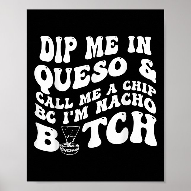 Dip Me In Queso Call Me A Chip Bc Im Nacho  Poster (Front)