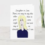 Direct to Daughter in Law Birthday Card.. Card<br><div class="desc">Daughter in Law,  there's no way to say this other than to just come right out and say it as directly as I can.  Inside:  I think you're the greatest! Love,    Humourous look from the Mother in Law's point of view!</div>