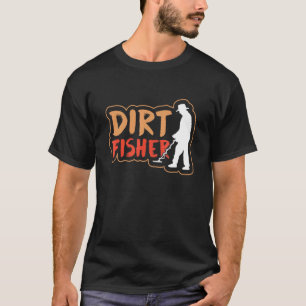 Dirt Fisher Hobby Dirt Fishing Metal Detecting Det T-Shirt