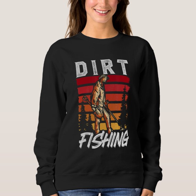 Dirt Fishing Metal Detecting Detection Detector Ho Sweatshirt (Front)