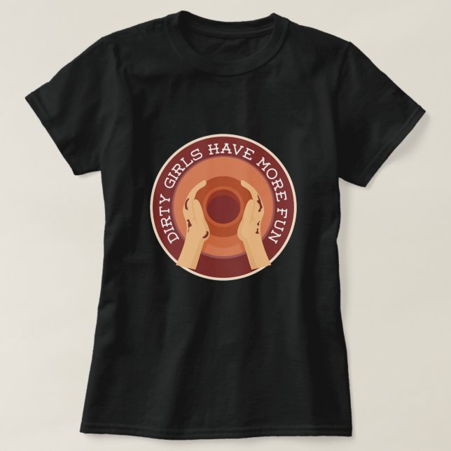 Dirty Girls Have More Fun Pottery Ceramics Gift T-Shirt (Design Front)