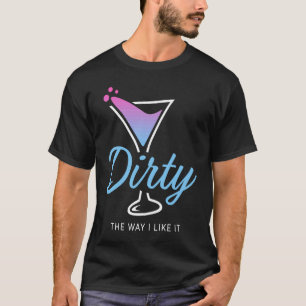 Dirty The Way I Like It  Dirty Martini Drink Happy T-Shirt