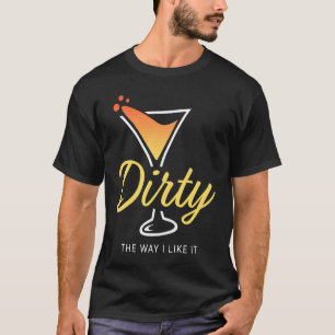 Dirty The Way I Like It  Dirty Martini Drink Happy T-Shirt